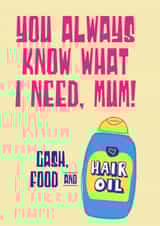 Funny Mother's Day Card - You Always Know What I Need, Mum! - Cash, Food & Hair Oil created by Tainted Genie