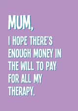 Funny Mother's Day Card - I Hope There's Enough Money In The Will - Therapy created by Stuck Shop Gifts