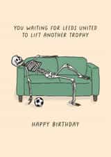 Funny Birthday Card - You Waiting For Leeds To Lift Another Trophy - Leeds United created by Sarah Harding