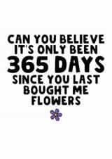 Funny Valentine's/Anniversary Card - 365 Days - You Bought Me Flowers created by The Blunt Badger