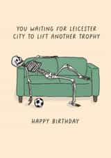 Funny Birthday Card - You Waiting For Leicester City To Lift Another Trophy - Leicester created by Sarah Harding