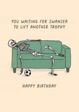 Funny Birthday Card - You Waiting For Swansea To Lift Another Trophy - Swansea created by Sarah Harding