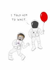 Funny Birthday Card - Astronaut - Told Him To Wait created by AJS STUDIOS