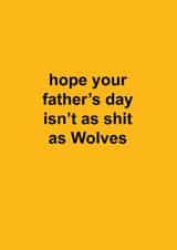 Funny Father's Day Card - Hope Your Father's Day Isn't As Shit As Wolves - Wolverhampton created by The Cake Thief