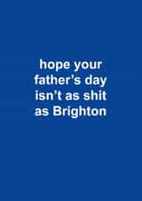 Funny Father's Day Card - Hope Your Father's Day Isn't As Shit As Brighton - Brighton created by The Cake Thief