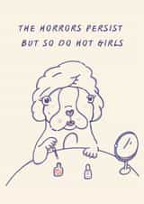 Funny Friendship Card | The Horrors Persist But So Do Hot Girls | Dog Card created by Brooke Davies