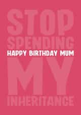 Funny Birthday Card - For Mum - Stop Spending My Inheritance created by Blind Faith