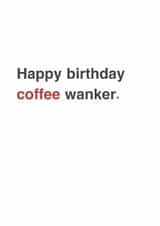 Funny Birthday Card - For A Coffee Lover - Coffee Wanker. created by Sarah Harding