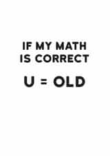 Funny Birthday Card - If My Math Is Correct - U = Old created by Holy Flaps