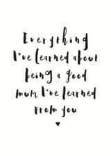 Heartfelt Mothers Day Card - Mum - Everything I've Learned About Being A Good Mum I've Learned From You created by Mrs Best Paper Co.