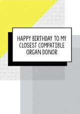 Funny Birthday Card - Happy Birthday To My Closest Compatible Organ Donor created by Bettie Confetti