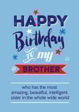 Funny Birthday Card - Brother - To My Brother Who Has The Most Amazing, Beautiful, Intelligent Sister In The Whole Wide World created by Silly Prints