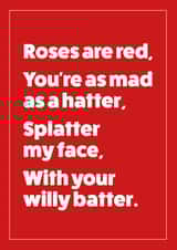 Rude Valentines Day - Poem - Roses Are Red You're As Mad As A Hatter Splatter My Face With Your Willy Batter created by Cookie Design