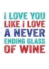 Funny Typography Anniversary Card / Valentines Day Card - Wine - I Love You Like I Love A Never Ending Glass Of Wine created by Do You Punctuate?