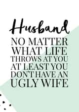 Funny Anniversary Card / Valentines Day Card - Husband - No Matter What Life Throws At You At Least You Don't Have An Ugly Wife created by Oh So Serendipity