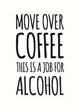 Funny Birthday Card - Alcohol - Move Over Coffee This Is A Job For Alcohol created by Duckduckle Design