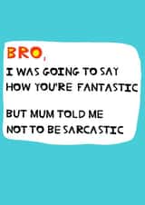 Cheeky Birthday Card - Brother - I Was Going To Say How You're Fantastic But Mum Told Me Not To Be Sarcastic created by Peter Cole