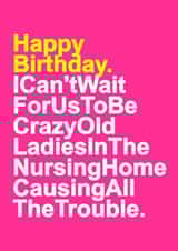 Funny Typography Birthday Card - Can't Wait For Us To Be Crazy Old Ladies In The Nursing Home, Causing All The Trouble created by Redrakoon