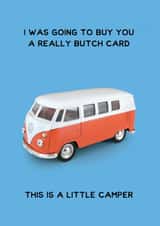 Funny Birthday Card - VW Camper - I Was Going To Buy You A Really Butch Card This Is A Little Camper created by Jon Hall Design