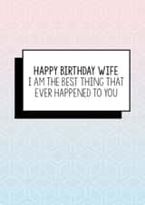 Funny Wife Birthday Card | I Am The Best Thing That Ever Happened To You created by Bettie Confetti