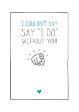 I couldn't say "I DO" without you! created by Prairie Chick Prints