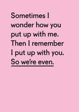 Funny Typography Anniversary Card - Sometimes I Wonder How You Put Up With Me Then I Remember I Put Up With You created by Twin Pines Creative