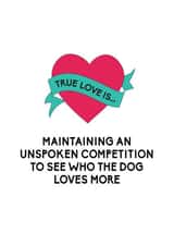 Funny Dog Anniversary Card / Valentines Day Card - True Love Is Maintaining An Unspoken Competition To See Who The Dog Loves More created by Bettie Confetti