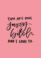 Cute Valentines Day Card - Sassy - You Are One Sassy Bitch And I Love Ya created by Bee Davies