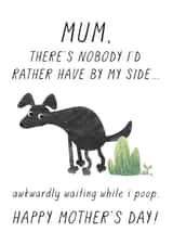 Funny Mothers Day Card - Dog Mum - There's Nobody I'd Rather Have By My Side Awkwardly Waiting While I Poo created by Chelsey Adams