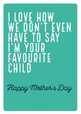 Cheeky Mothers Day Card - I Love How We Don't Even Have To Say I'm Your Favourite Child created by Electric Carp