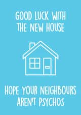 Funny Good Luck New Home Card - Neighbours - Hope Your Neighbours Aren't Psychos created by Thirty Mussels