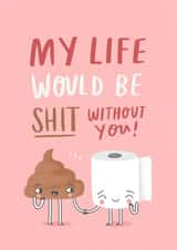Funny Valentines Day Card - My Life Would Be Shit Without You created by Charly Clements