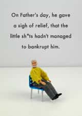 Funny Fathers Day Card - Dad - Bankrupt - On Father's Day, He Gave A Sigh Of Relief, That The Little Sh*ts hadn't Managed To Bankrupt Him created by Bold & Bright Cards