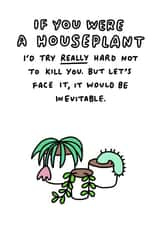 Funny Anniversary Card / Valentines Day Card - House Plants - If You Were A Houseplant I'd Try Really Hard Not To Kill You created by Veronica Dearly