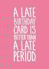 Funny Card For Her - A Late Birthday Card is Better Than a Late Period created by Reba Renee