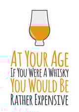 Funny And Cheeky Whisky Birthday Card - At Your Age, If You Were A Whisky You Would Be Rather Expensive created by Simon