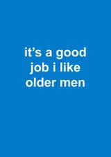 Cheeky Birthday Card - It's A Good Job I Like Older Men created by Snarkologie