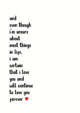 Heartfelt Typography Anniversary Card / Valentines Day Card - Letter - I Am Certain That I Love You And Will Continue To Love You Forever created by The Monochrome Bow