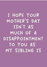 Cheeky Mothers Day Card - Mum - I Hope Your Mother's Day Isn't As Much Of A Disappointment To You As My Sibling Is created by Pack a Punch Designs