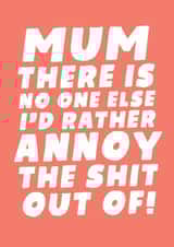 Mum There Is No One Else I'd Rather Annoy The Shit Out Of! created by Studio Doodles