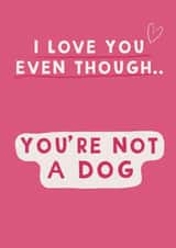 Funny cute Valentine / Anniversary card - love you even though you’re not a dog created by Giddy Kipper