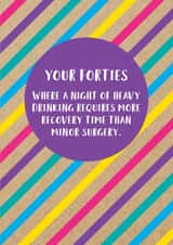Funny 40th Birthday Card: Your Forties, Where A Night Of Heavy Drinking Requires More Recovery Time Than Minor Surgery created by Bettie Confetti