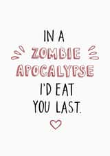 Funny Valentines Day Card - Zombie - In A Zombie Apocalypse I'd Eat You Last created by Carla Letters