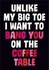 Rude Valentines Day Card - Bang - Unlike My Big Toe I Want To Bang You On The Coffee Table created by Dean Morris Cards