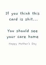 care home shit Mothers Day Card 14483 created by Picardso