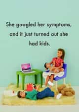 Funny Mothers Day Card - Mum - She Googles Her Symptoms And It Just Turned Out She Had Kids created by Bold & Bright Cards