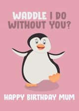Cute Birthday Card - Mum - Penguin - Waddle I Do Without You created by James  Steer
