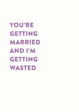 You're getting married and I'm getting wasted - funny alcohol themed wedding card created by Stormy Knight