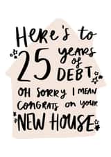 Cheeky Typography New Home Card - Mortgage - Here's To 25 Years Of Debt created by Studio Yelle
