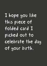 Funny Birthday Card - I Hope You Like This Piece of Folded Card I Picked Out To Celebrate The Day Of Your Birth created by @StarBerry